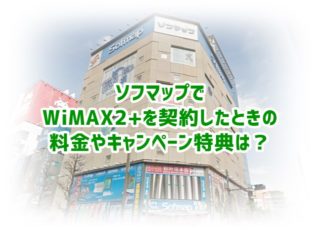 WiMAX2+をソフマップで契約したときの料金、特典まとめ